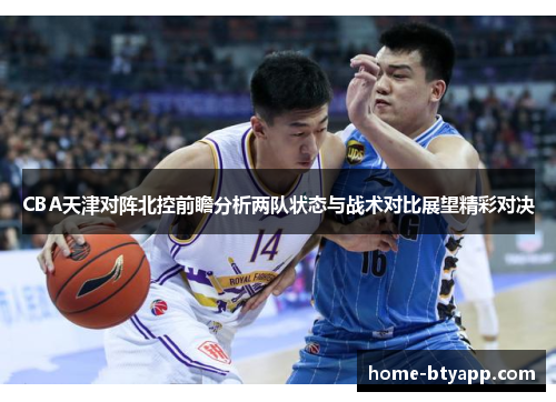 CBA天津对阵北控前瞻分析两队状态与战术对比展望精彩对决