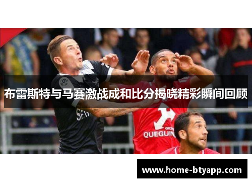 布雷斯特与马赛激战成和比分揭晓精彩瞬间回顾
